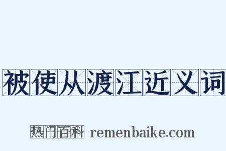 被使从渡江近义词是什么意思的图片